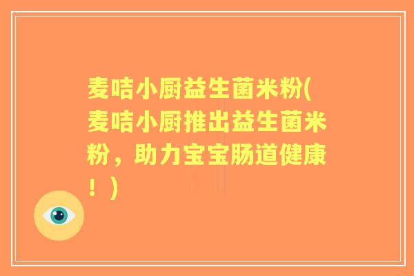 麦咭小厨益生菌米粉(麦咭小厨推出益生菌米粉,助力宝宝肠道健康!) 麦咭小厨益生菌米粉(麦咭小厨推出益生菌米粉,助力宝宝肠道健康!)