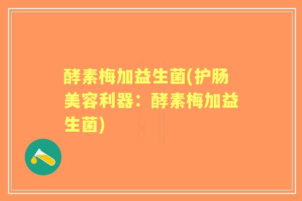 酵素梅加益生菌(护肠美容利器：酵素梅加益生菌)