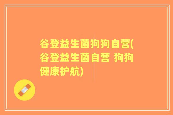 谷登益生菌狗狗自营(谷登益生菌自营 狗狗健康护航)