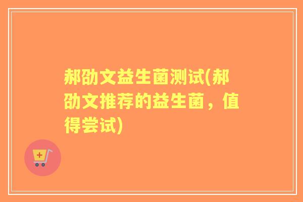 郝劭文益生菌测试(郝劭文推荐的益生菌，值得尝试)