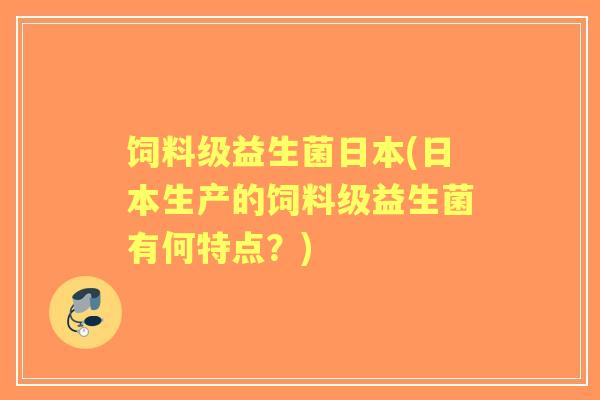 饲料级益生菌日本(日本生产的饲料级益生菌有何特点？)