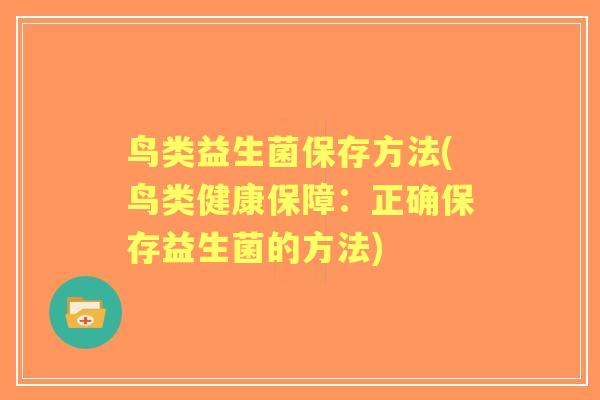 鸟类益生菌保存方法(鸟类健康保障:正确保存益生菌的方法) 鸟类益生菌保存方法(鸟类健康保障:正确保存益生菌的方法)
