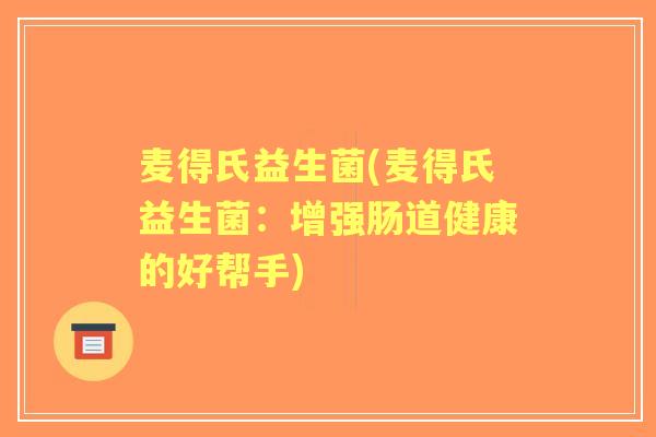 麦得氏益生菌(麦得氏益生菌:增强肠道健康的好帮手) 麦得氏益生菌(麦得氏益生菌:增强肠道健康的好帮手)