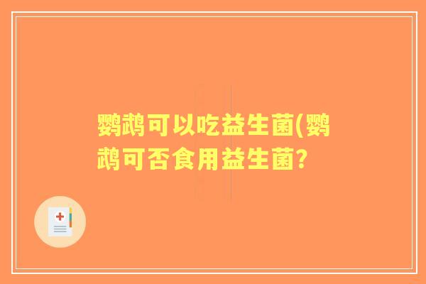 鹦鹉可以吃益生菌(鹦鹉可否食用益生菌？
