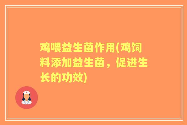 鸡喂益生菌作用(鸡饲料添加益生菌,促进生长的功效) 鸡喂益生菌作用(鸡饲料添加益生菌,促进生长的功效)