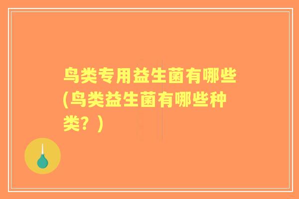 鸟类专用益生菌有哪些(鸟类益生菌有哪些种类？)