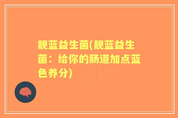 靓蓝益生菌(靓蓝益生菌：给你的肠道加点蓝色养分)