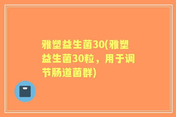 雅塑益生菌30(雅塑益生菌30粒,用于调节肠道菌群) 雅塑益生菌30(雅塑益生菌30粒,用于调节肠道菌群)