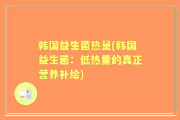 韩国益生菌热量(韩国益生菌:低热量的真正营养补给) 韩国益生菌热量(韩国益生菌:低热量的真正营养补给)