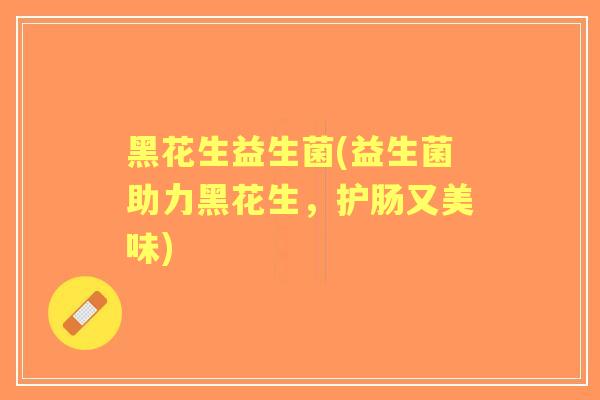 黑花生益生菌(益生菌助力黑花生,护肠又美味) 黑花生益生菌(益生菌助力黑花生,护肠又美味)