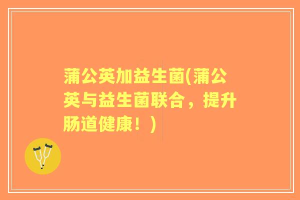蒲公英加益生菌(蒲公英与益生菌联合，提升肠道健康！)