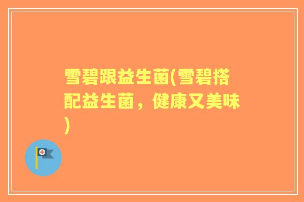 雪碧跟益生菌(雪碧搭配益生菌,健康又美味) 雪碧跟益生菌(雪碧搭配益生菌,健康又美味)