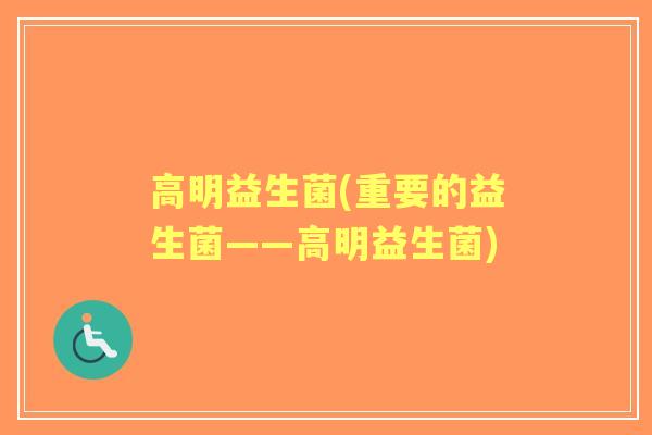 高明益生菌(重要的益生菌——高明益生菌)
