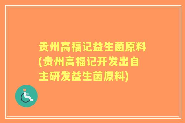 贵州高福记益生菌原料(贵州高福记开发出自主研发益生菌原料)