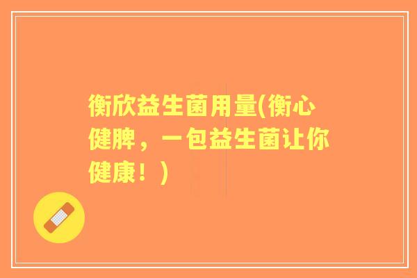 衡欣益生菌用量(衡心健脾，一包益生菌让你健康！)