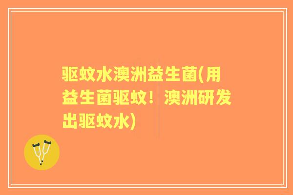 驱蚊水澳洲益生菌(用益生菌驱蚊!澳洲研发出驱蚊水) 驱蚊水澳洲益生菌(用益生菌驱蚊!澳洲研发出驱蚊水)