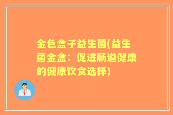 金色盒子益生菌(益生菌金盒:促进肠道健康的健康饮食选择) 金色盒子益生菌(益生菌金盒:促进肠道健康的健康饮食选择)