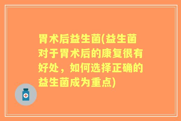 胃术后益生菌(益生菌对于胃术后的康复很有好处，如何选择正确的益生菌成为重点)