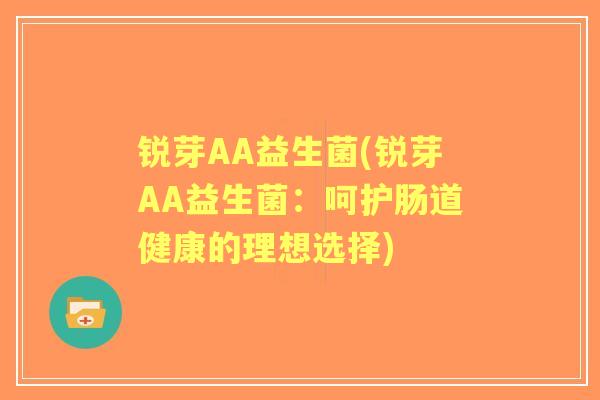 锐芽AA益生菌(锐芽AA益生菌：呵护肠道健康的理想选择)