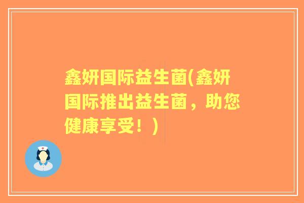 鑫妍国际益生菌(鑫妍国际推出益生菌，助您健康享受！)