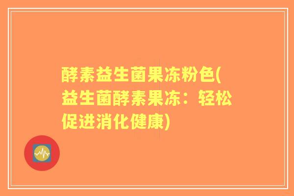 酵素益生菌果冻粉色(益生菌酵素果冻：轻松促进消化健康)