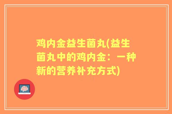 鸡内金益生菌丸(益生菌丸中的鸡内金：一种新的营养补充方式)