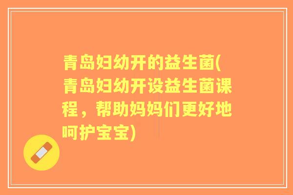 青岛妇幼开的益生菌(青岛妇幼开设益生菌课程，帮助妈妈们更好地呵护宝宝)