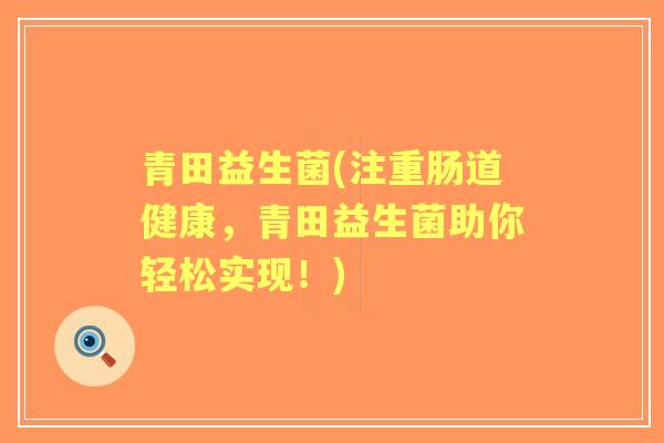 青田益生菌(注重肠道健康，青田益生菌助你轻松实现！)