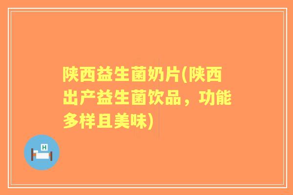 陕西益生菌奶片(陕西出产益生菌饮品,功能多样且美味) 陕西益生菌奶片(陕西出产益生菌饮品,功能多样且美味)
