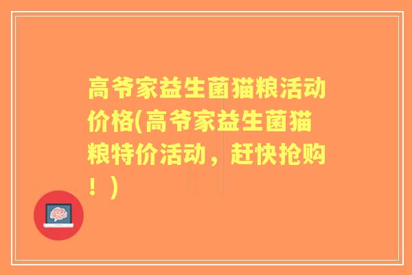 高爷家益生菌猫粮活动价格(高爷家益生菌猫粮特价活动,赶快抢购!) 高爷家益生菌猫粮活动价格(高爷家益生菌猫粮特价活动,赶快抢购!)