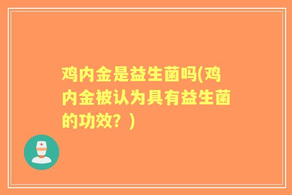 鸡内金是益生菌吗(鸡内金被认为具有益生菌的功效?) 鸡内金是益生菌吗(鸡内金被认为具有益生菌的功效?)