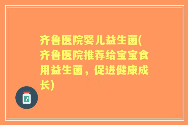 齐鲁医院婴儿益生菌(齐鲁医院推荐给宝宝食用益生菌,促进健康成长) 齐鲁医院婴儿益生菌(齐鲁医院推荐给宝宝食用益生菌,促进健康成长)