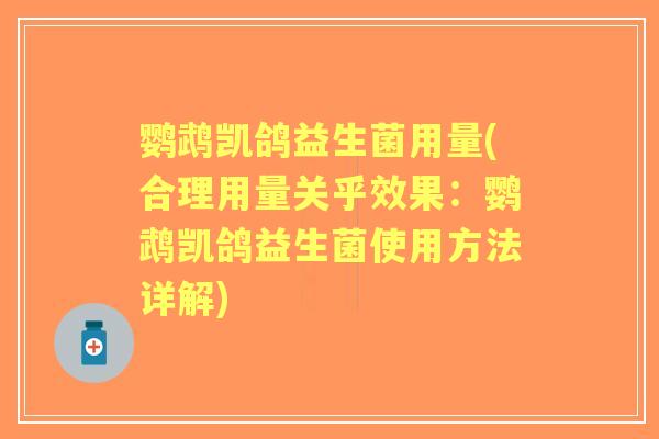 鹦鹉凯鸽益生菌用量(合理用量关乎效果：鹦鹉凯鸽益生菌使用方法详解)