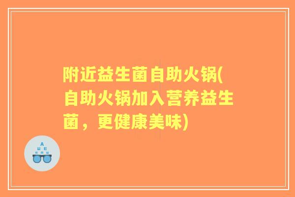 附近益生菌自助火锅(自助火锅加入营养益生菌,更健康美味) 附近益生菌自助火锅(自助火锅加入营养益生菌,更健康美味)