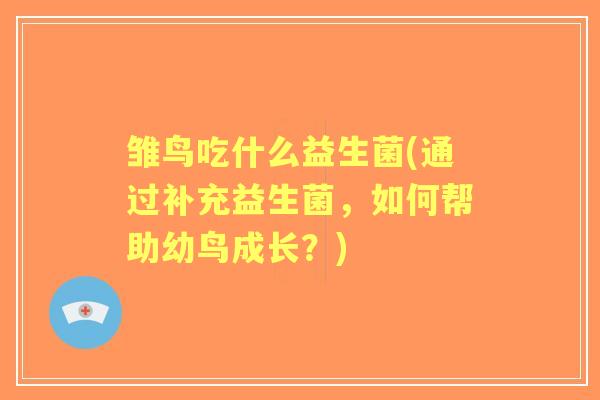 雏鸟吃什么益生菌(通过补充益生菌,如何帮助幼鸟成长?) 雏鸟吃什么益生菌(通过补充益生菌,如何帮助幼鸟成长?)