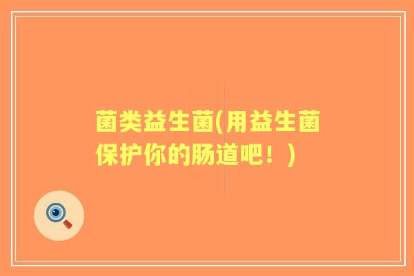 菌类益生菌(用益生菌保护你的肠道吧!) 菌类益生菌(用益生菌保护你的肠道吧!)
