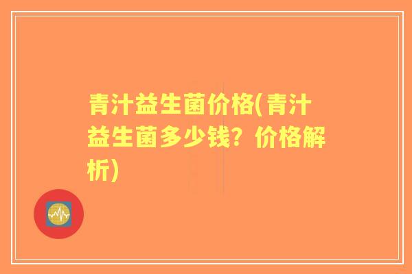 青汁益生菌价格(青汁益生菌多少钱？价格解析)