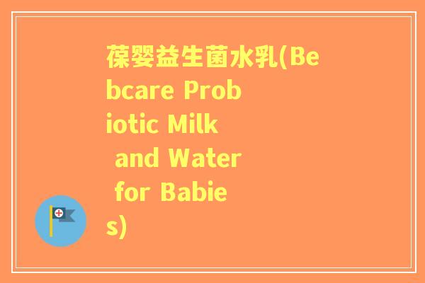 葆婴益生菌水乳(Bebcare Probiotic Milk and Water for Babies)