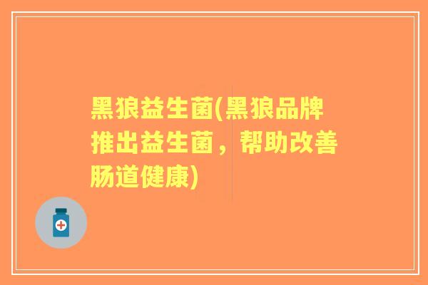 黑狼益生菌(黑狼品牌推出益生菌,帮助改善肠道健康) 黑狼益生菌(黑狼品牌推出益生菌,帮助改善肠道健康)