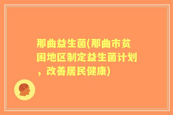 那曲益生菌(那曲市贫困地区制定益生菌计划,改善居民健康) 那曲益生菌(那曲市贫困地区制定益生菌计划,改善居民健康)