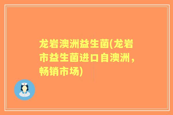 龙岩澳洲益生菌(龙岩市益生菌进口自澳洲,畅销市场) 龙岩澳洲益生菌(龙岩市益生菌进口自澳洲,畅销市场)