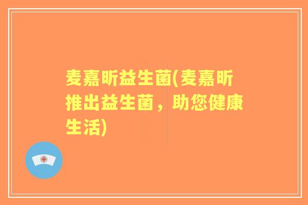麦嘉昕益生菌(麦嘉昕推出益生菌，助您健康生活)