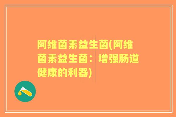 阿维菌素益生菌(阿维菌素益生菌:增强肠道健康的利器) 阿维菌素益生菌(阿维菌素益生菌:增强肠道健康的利器)