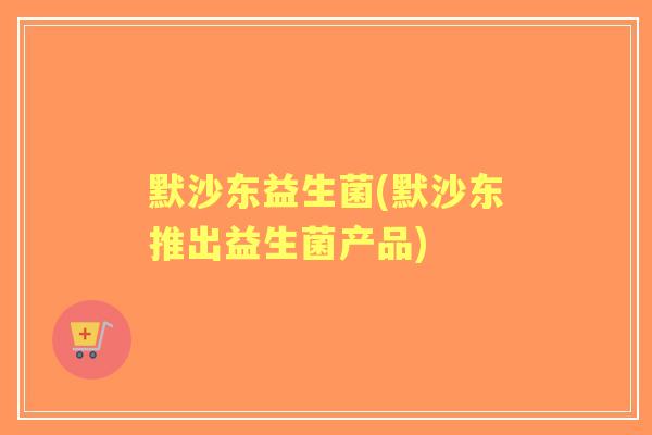 默沙东益生菌(默沙东推出益生菌产品)