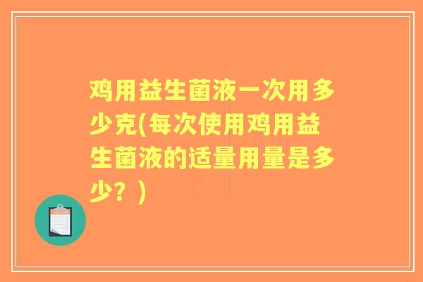 鸡用益生菌液一次用多少克(每次使用鸡用益生菌液的适量用量是多少?) 鸡用益生菌液一次用多少克(每次使用鸡用益生菌液的适量用量是多少?)