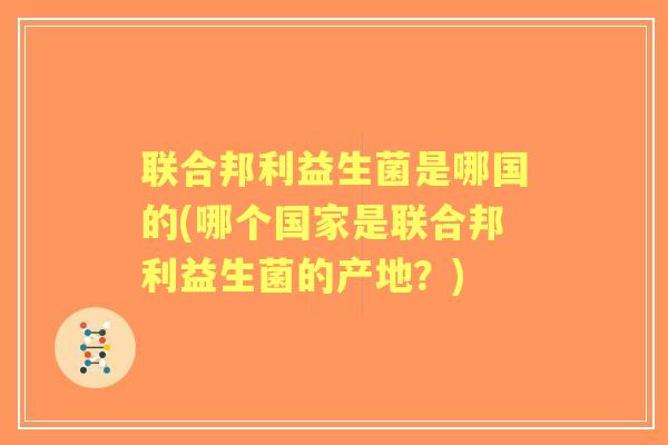 联合邦利益生菌是哪国的(哪个国家是联合邦利益生菌的产地?) 联合邦利益生菌是哪国的(哪个国家是联合邦利益生菌的产地?)
