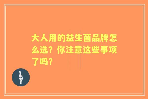 大人用的益生菌品牌怎么选？你注意这些事项了吗？