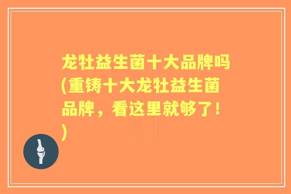 龙牡益生菌十大品牌吗(重铸十大龙牡益生菌品牌,看这里就够了!) 龙牡益生菌十大品牌吗(重铸十大龙牡益生菌品牌,看这里就够了!)