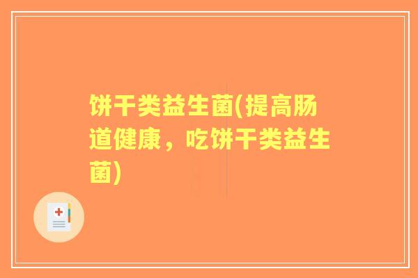 饼干类益生菌(提高肠道健康,吃饼干类益生菌) 饼干类益生菌(提高肠道健康,吃饼干类益生菌)