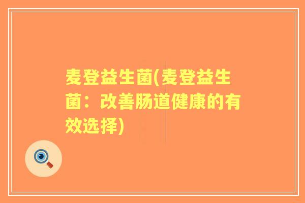 麦登益生菌(麦登益生菌:改善肠道健康的有效选择) 麦登益生菌(麦登益生菌:改善肠道健康的有效选择)